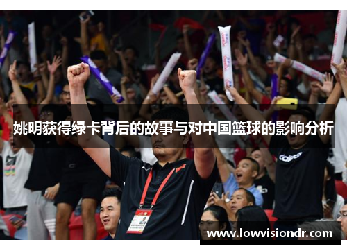 姚明获得绿卡背后的故事与对中国篮球的影响分析
