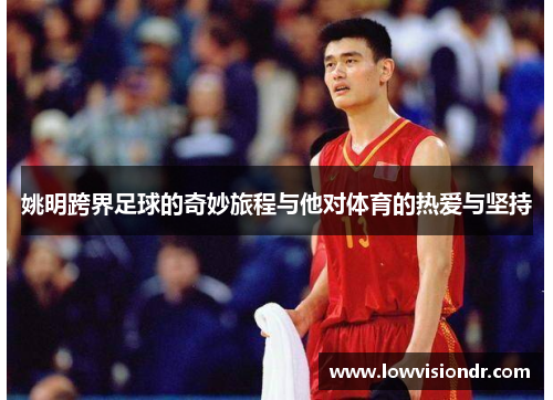 姚明跨界足球的奇妙旅程与他对体育的热爱与坚持