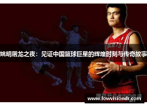 姚明屠龙之夜：见证中国篮球巨星的辉煌时刻与传奇故事