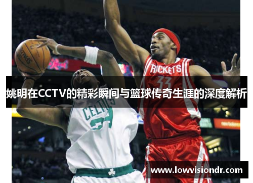 姚明在CCTV的精彩瞬间与篮球传奇生涯的深度解析