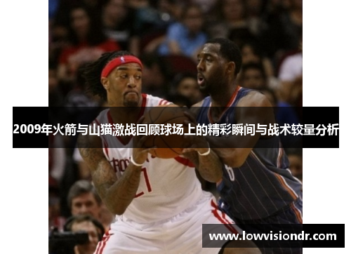 2009年火箭与山猫激战回顾球场上的精彩瞬间与战术较量分析