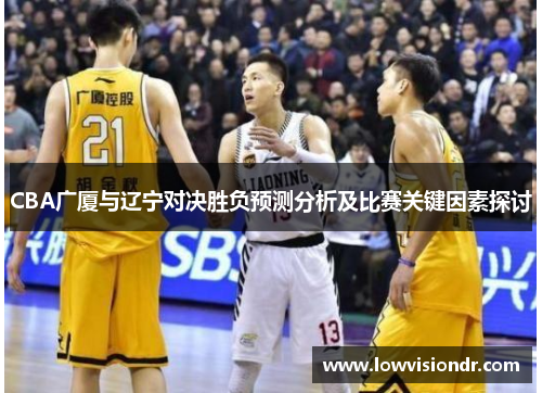 CBA广厦与辽宁对决胜负预测分析及比赛关键因素探讨