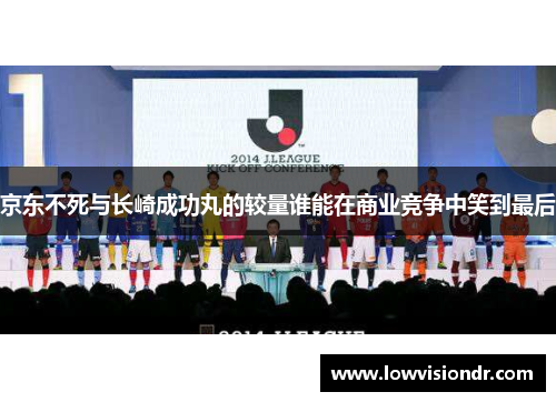 京东不死与长崎成功丸的较量谁能在商业竞争中笑到最后